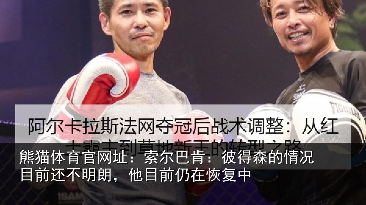 熊猫体育官网址:索尔巴肯:彼得森的情况目前还不明朗,他目前仍在恢复中