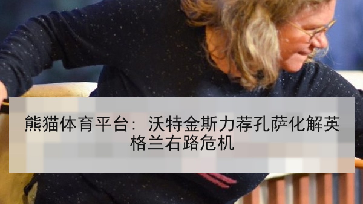 熊猫体育平台: 沃特金斯力荐孔萨化解英格兰右路危机