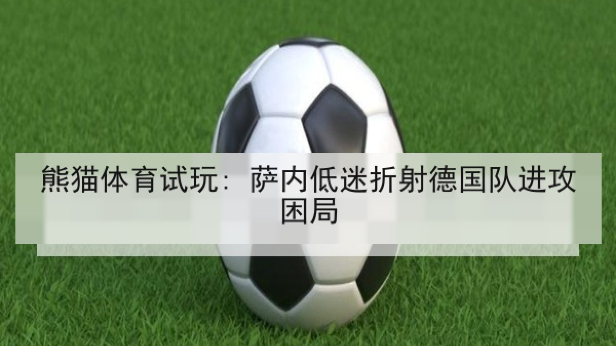 熊猫体育试玩: 萨内低迷折射德国队进攻困局